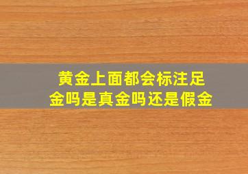 黄金上面都会标注足金吗是真金吗还是假金