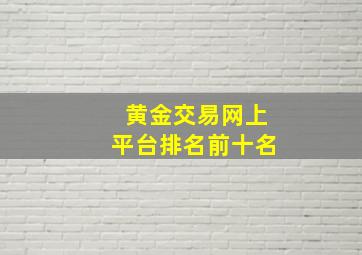 黄金交易网上平台排名前十名