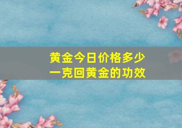 黄金今日价格多少一克回黄金的功效