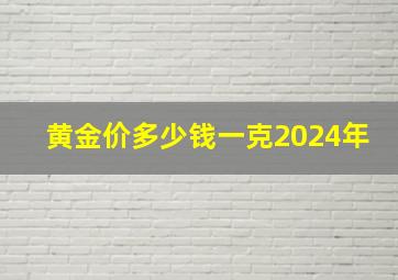 黄金价多少钱一克2024年