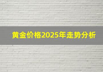 黄金价格2025年走势分析