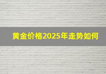 黄金价格2025年走势如何