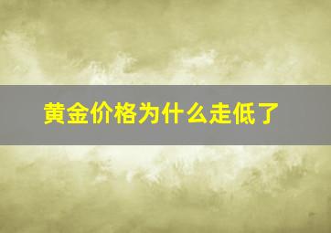 黄金价格为什么走低了