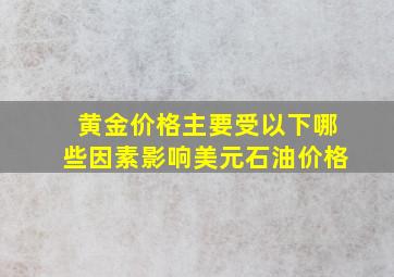 黄金价格主要受以下哪些因素影响美元石油价格