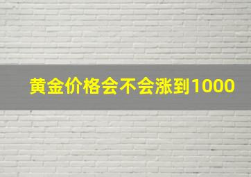 黄金价格会不会涨到1000