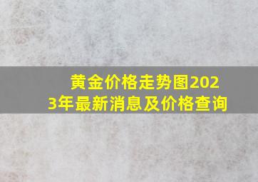 黄金价格走势图2023年最新消息及价格查询