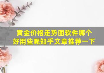 黄金价格走势图软件哪个好用些呢知乎文章推荐一下