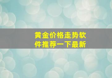 黄金价格走势软件推荐一下最新