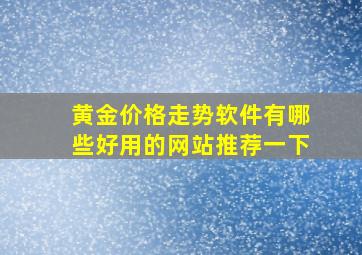 黄金价格走势软件有哪些好用的网站推荐一下