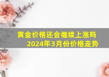 黄金价格还会继续上涨吗2024年3月份价格走势