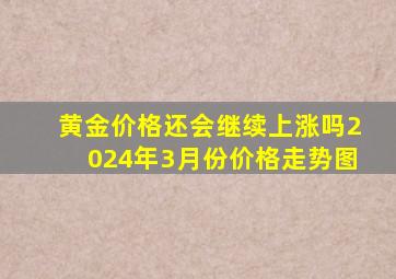 黄金价格还会继续上涨吗2024年3月份价格走势图