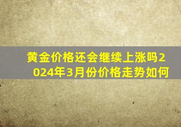 黄金价格还会继续上涨吗2024年3月份价格走势如何