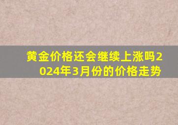 黄金价格还会继续上涨吗2024年3月份的价格走势