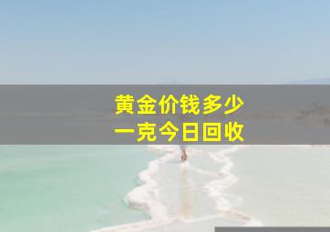 黄金价钱多少一克今日回收