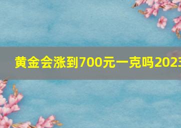 黄金会涨到700元一克吗2023