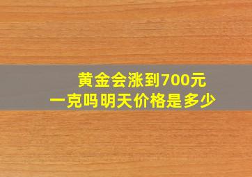 黄金会涨到700元一克吗明天价格是多少