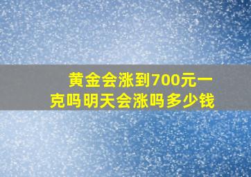 黄金会涨到700元一克吗明天会涨吗多少钱