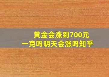 黄金会涨到700元一克吗明天会涨吗知乎