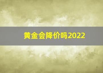 黄金会降价吗2022