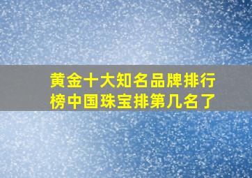 黄金十大知名品牌排行榜中国珠宝排第几名了