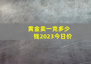 黄金卖一克多少钱2023今日价