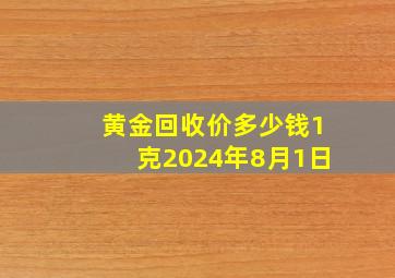 黄金回收价多少钱1克2024年8月1日