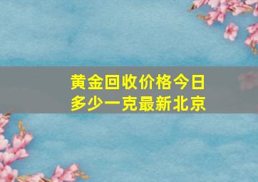 黄金回收价格今日多少一克最新北京