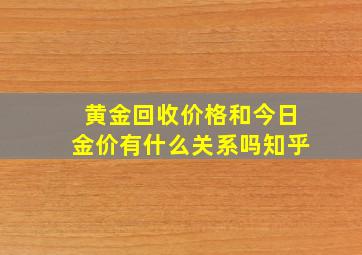 黄金回收价格和今日金价有什么关系吗知乎