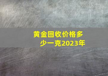 黄金回收价格多少一克2023年