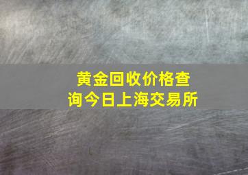 黄金回收价格查询今日上海交易所