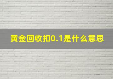 黄金回收扣0.1是什么意思