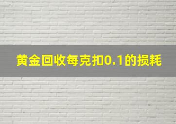 黄金回收每克扣0.1的损耗