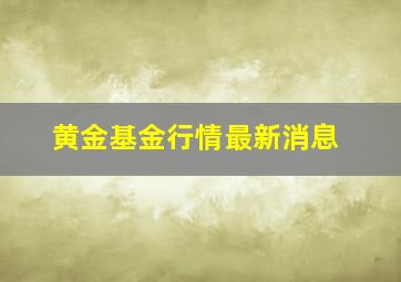 黄金基金行情最新消息