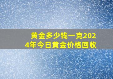 黄金多少钱一克2024年今日黄金价格回收