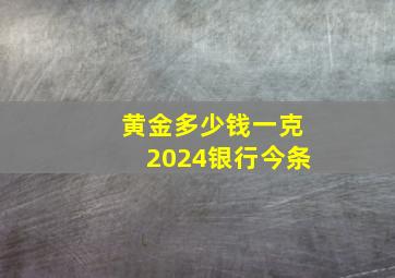 黄金多少钱一克2024银行今条