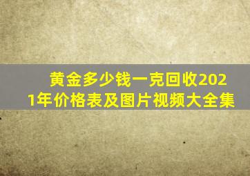 黄金多少钱一克回收2021年价格表及图片视频大全集