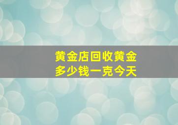 黄金店回收黄金多少钱一克今天