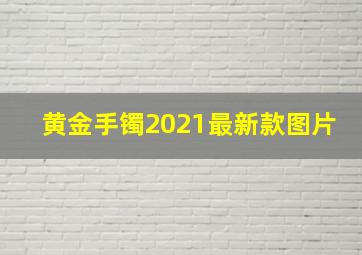 黄金手镯2021最新款图片