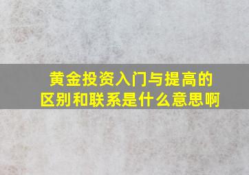 黄金投资入门与提高的区别和联系是什么意思啊