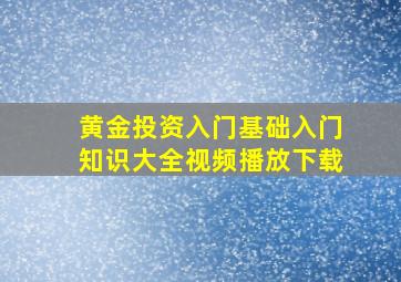 黄金投资入门基础入门知识大全视频播放下载