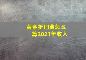 黄金折旧费怎么算2021年收入