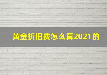 黄金折旧费怎么算2021的