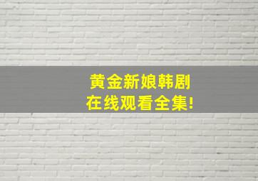 黄金新娘韩剧在线观看全集!