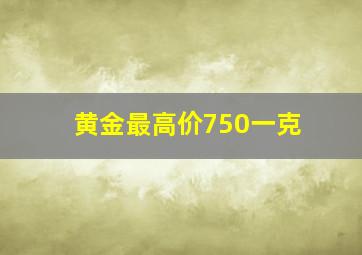 黄金最高价750一克