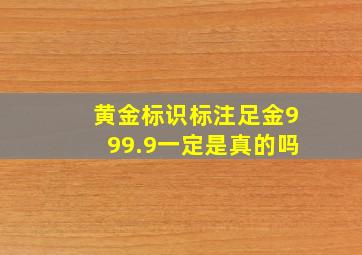 黄金标识标注足金999.9一定是真的吗