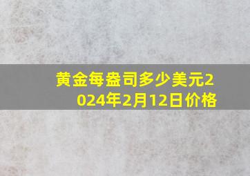 黄金每盎司多少美元2024年2月12日价格