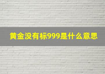 黄金没有标999是什么意思