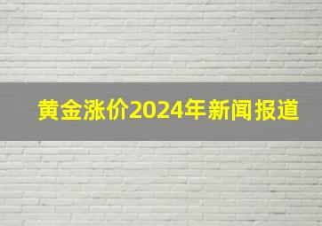 黄金涨价2024年新闻报道