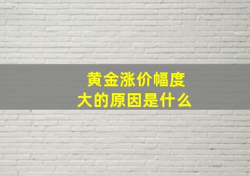 黄金涨价幅度大的原因是什么