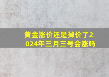 黄金涨价还是掉价了2024年三月三号会涨吗